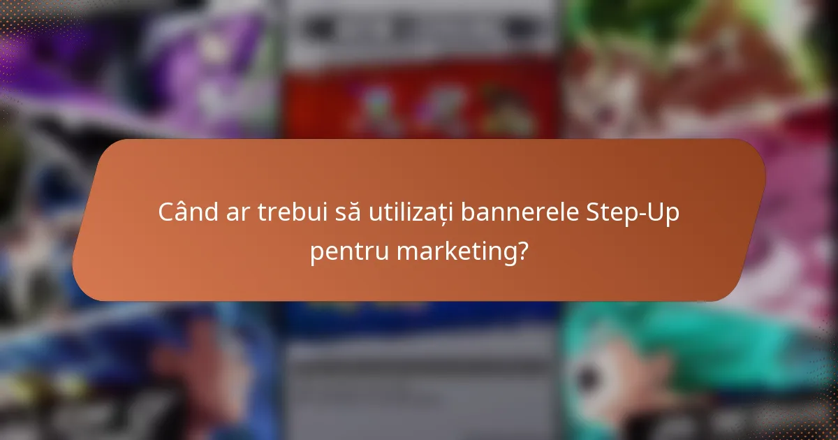 Când ar trebui să utilizați bannerele Step-Up pentru marketing?