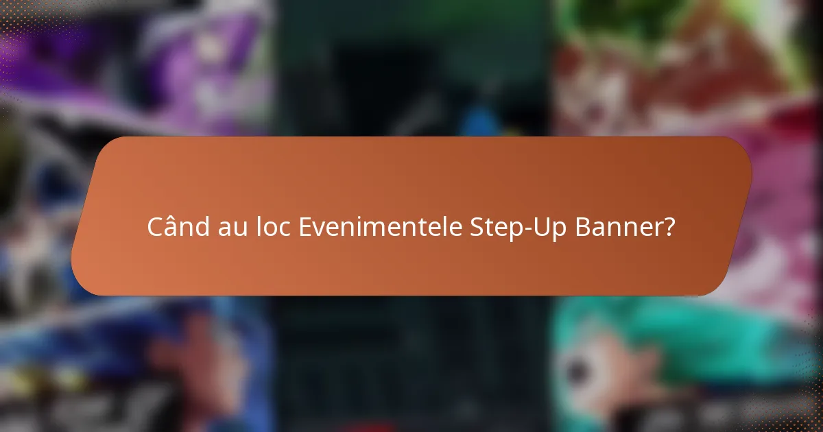 Când au loc Evenimentele Step-Up Banner?