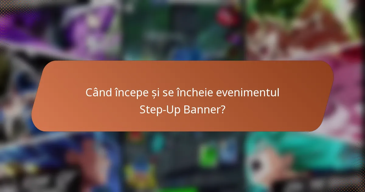 Când începe și se încheie evenimentul Step-Up Banner?