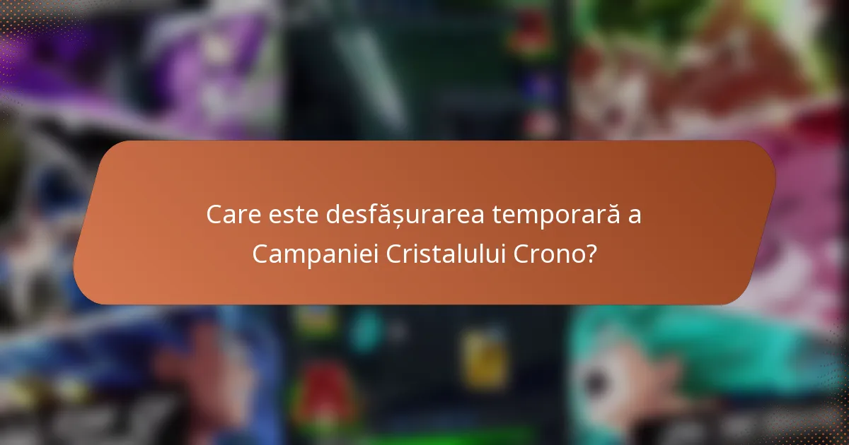 Care este desfășurarea temporară a Campaniei Cristalului Crono?