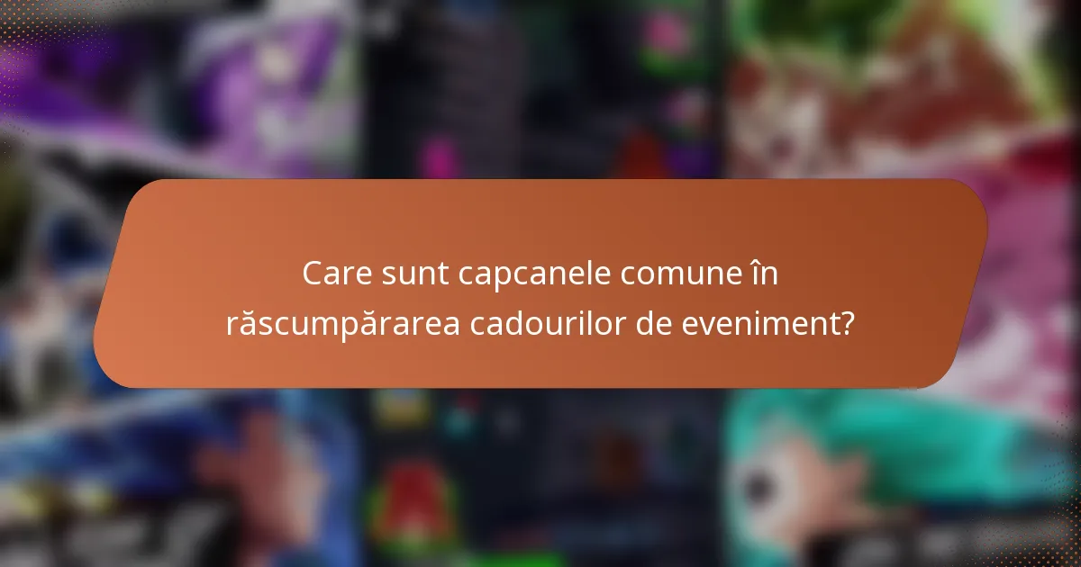 Care sunt capcanele comune în răscumpărarea cadourilor de eveniment?
