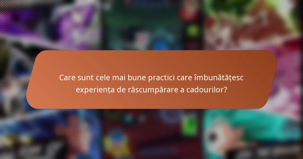 Care sunt cele mai bune practici care îmbunătățesc experiența de răscumpărare a cadourilor?