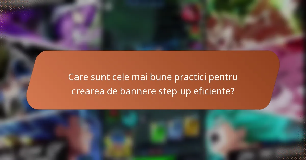 Care sunt cele mai bune practici pentru crearea de bannere step-up eficiente?