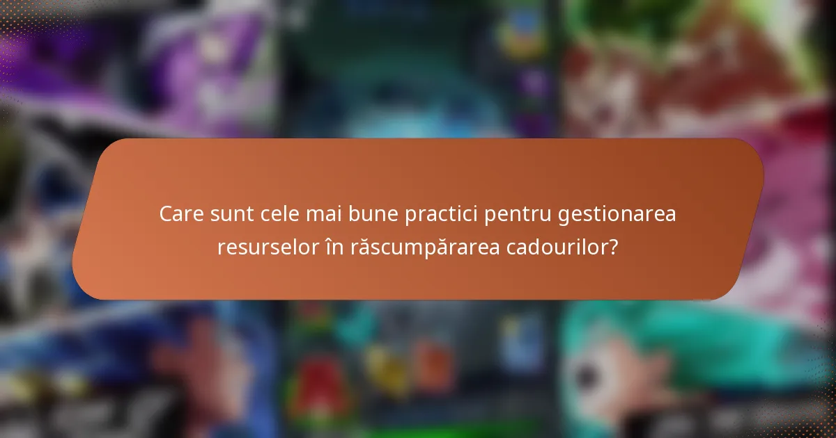 Care sunt cele mai bune practici pentru gestionarea resurselor în răscumpărarea cadourilor?