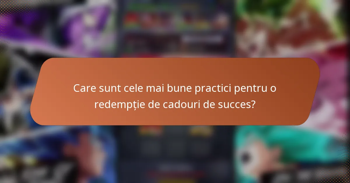 Care sunt cele mai bune practici pentru o redempție de cadouri de succes?