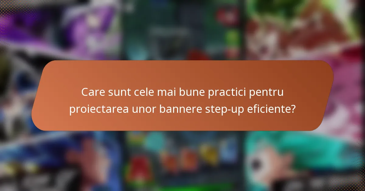 Care sunt cele mai bune practici pentru proiectarea unor bannere step-up eficiente?
