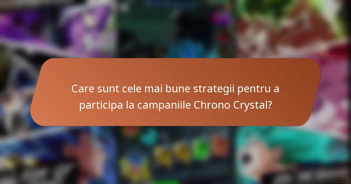 Care sunt cele mai bune strategii pentru a participa la campaniile Chrono Crystal?