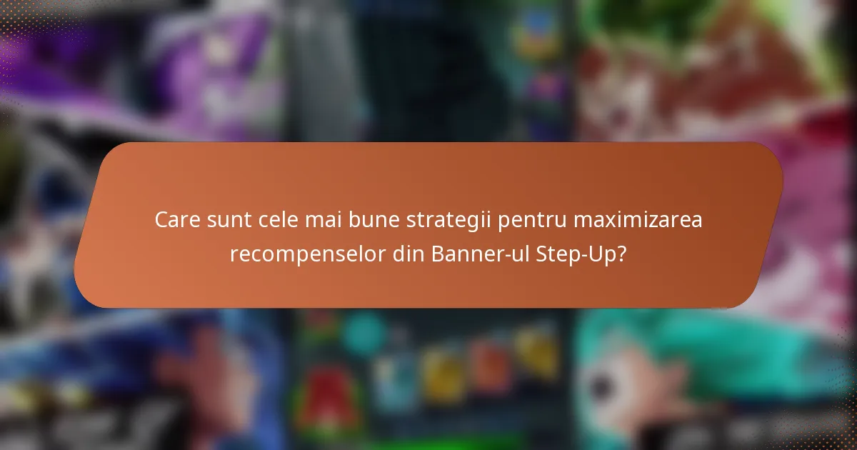 Care sunt cele mai bune strategii pentru maximizarea recompenselor din Banner-ul Step-Up?