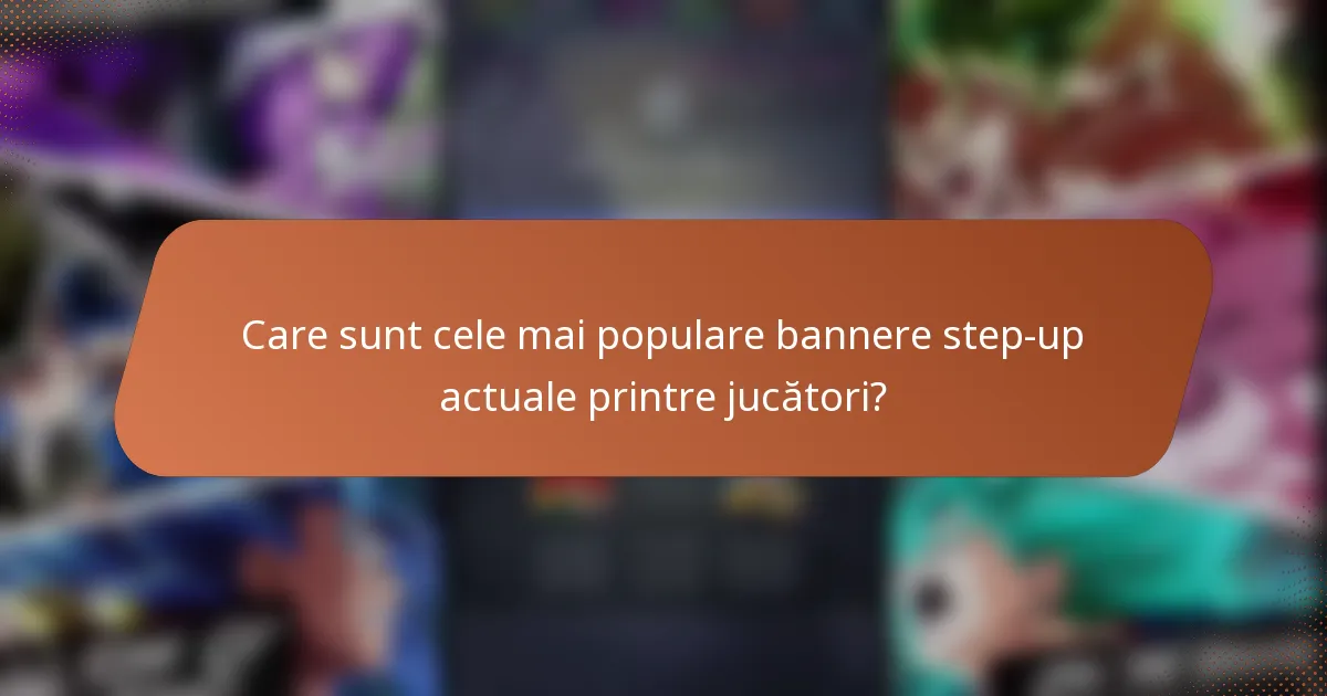 Care sunt cele mai populare bannere step-up actuale printre jucători?