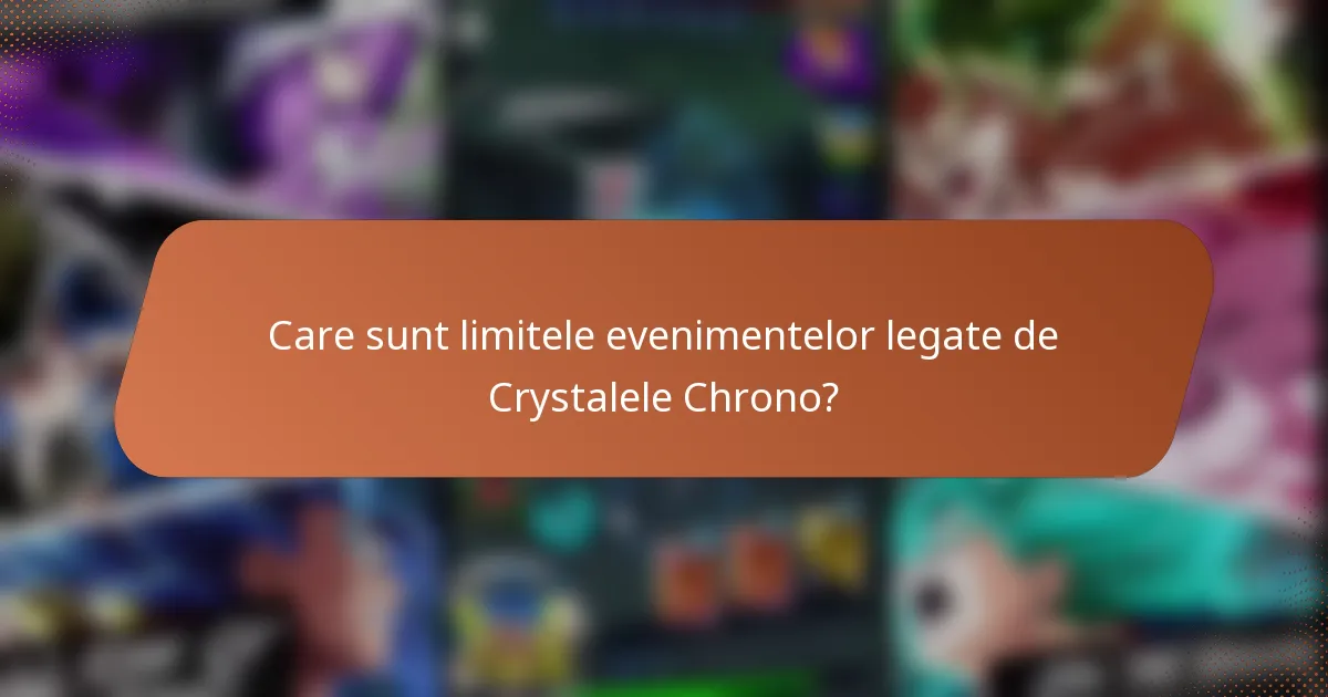Care sunt limitele evenimentelor legate de Crystalele Chrono?