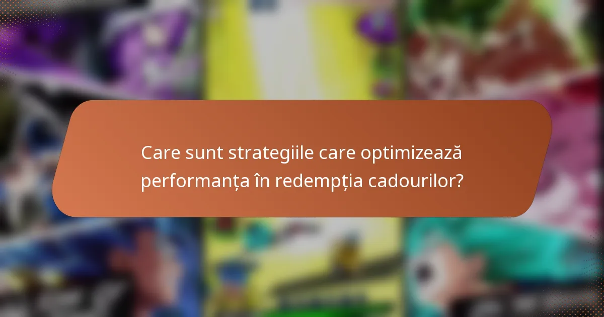 Care sunt strategiile care optimizează performanța în redempția cadourilor?