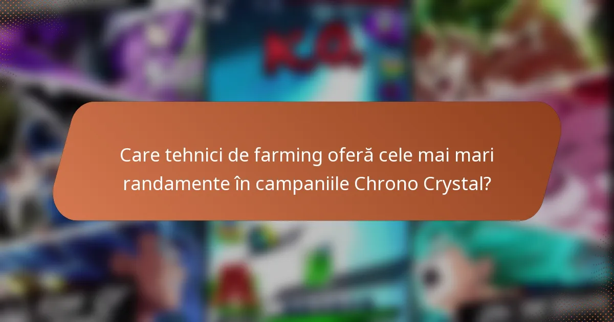 Care tehnici de farming oferă cele mai mari randamente în campaniile Chrono Crystal?
