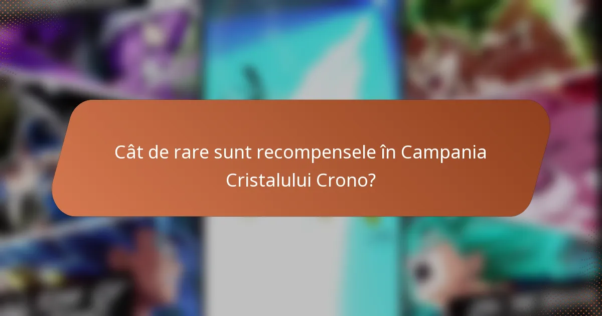 Cât de rare sunt recompensele în Campania Cristalului Crono?