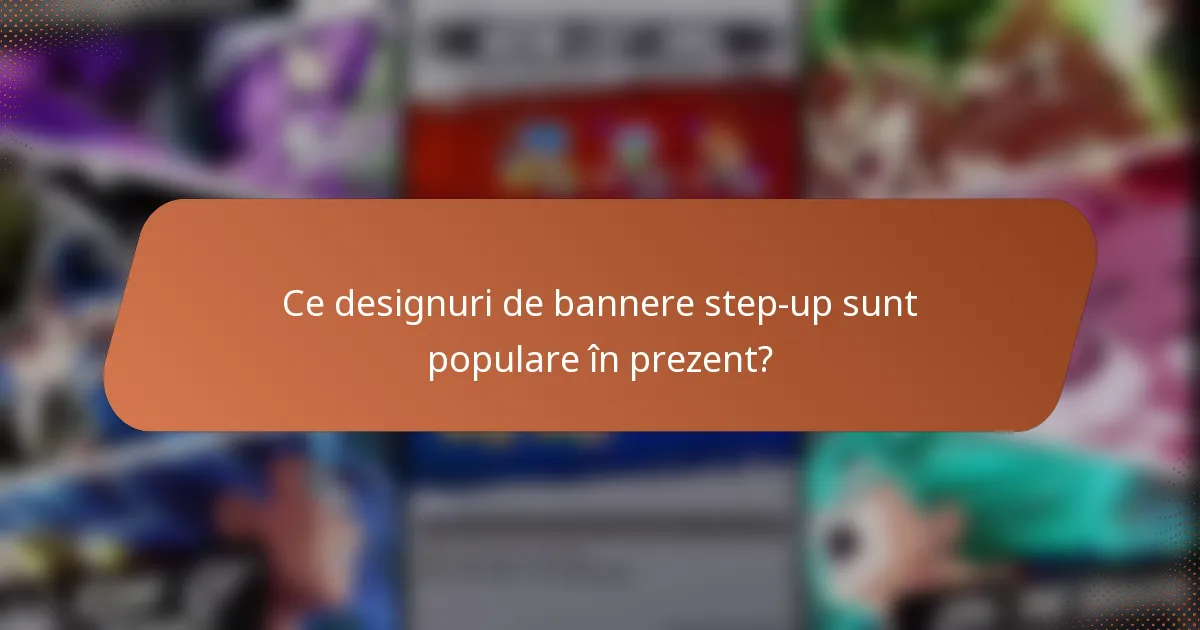 Ce designuri de bannere step-up sunt populare în prezent?