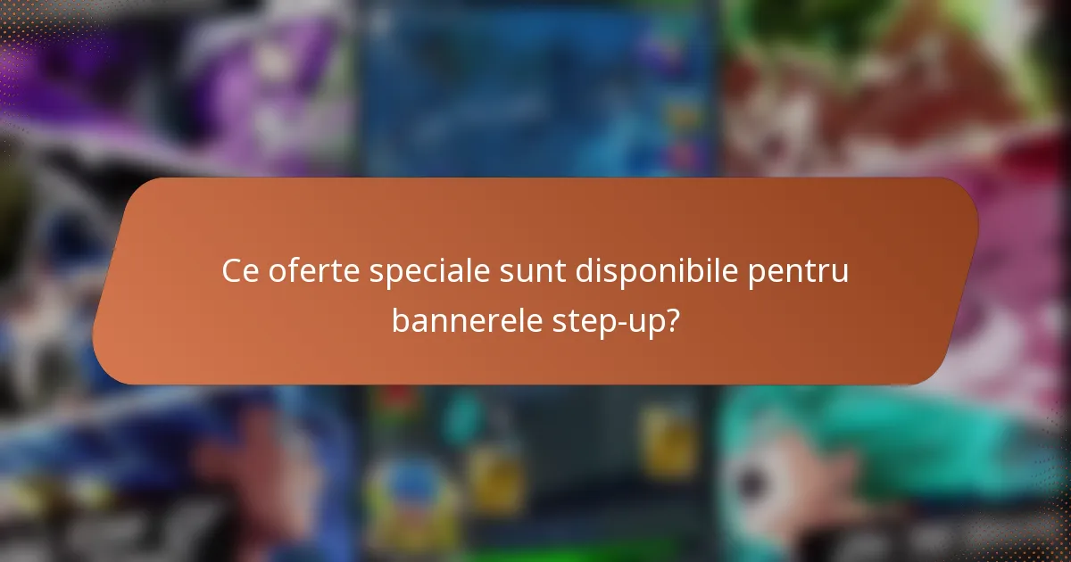 Ce oferte speciale sunt disponibile pentru bannerele step-up?