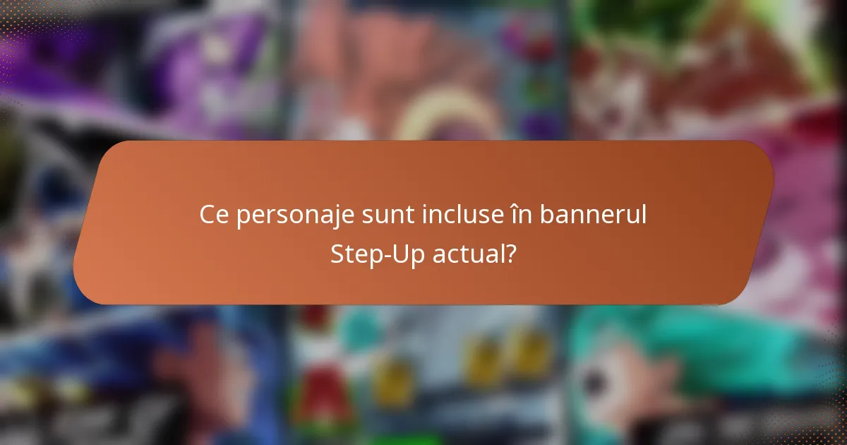 Ce personaje sunt incluse în bannerul Step-Up actual?