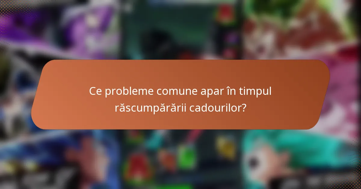 Ce probleme comune apar în timpul răscumpărării cadourilor?