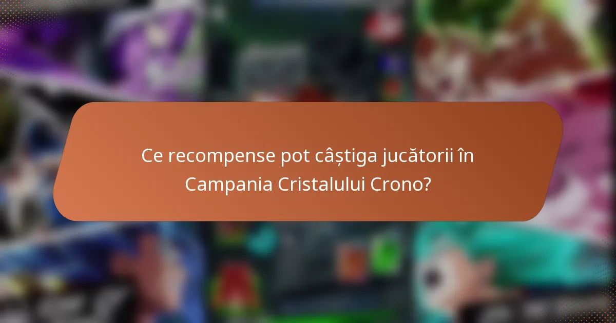 Ce recompense pot câștiga jucătorii în Campania Cristalului Crono?