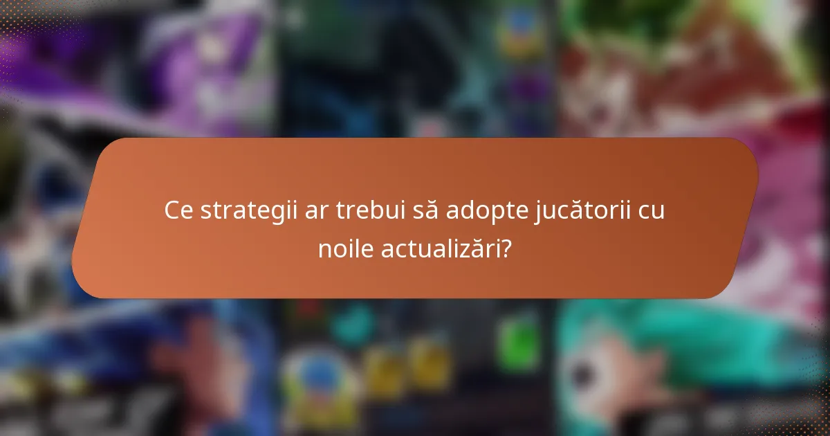 Ce strategii ar trebui să adopte jucătorii cu noile actualizări?