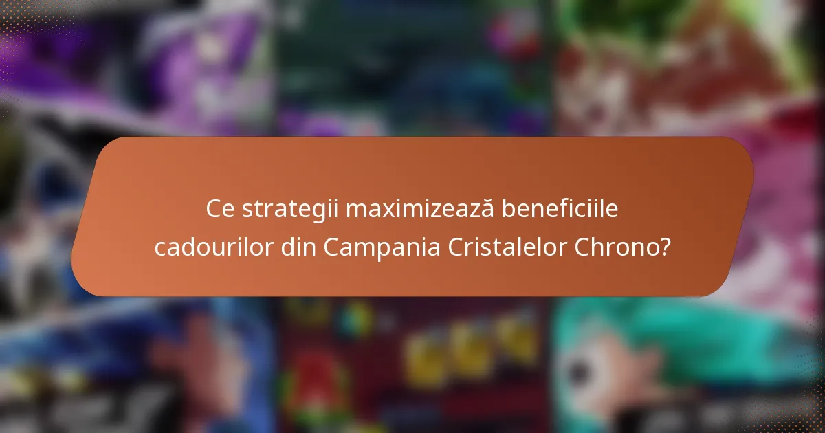 Ce strategii maximizează beneficiile cadourilor din Campania Cristalelor Chrono?