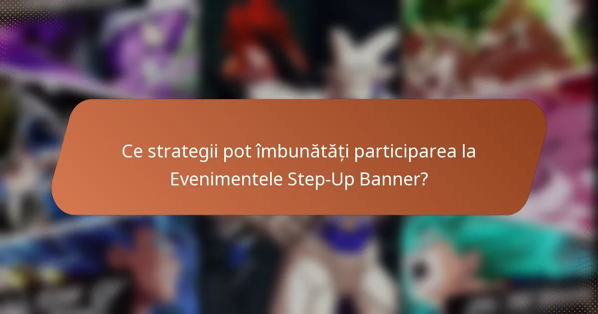 Ce strategii pot îmbunătăți participarea la Evenimentele Step-Up Banner?