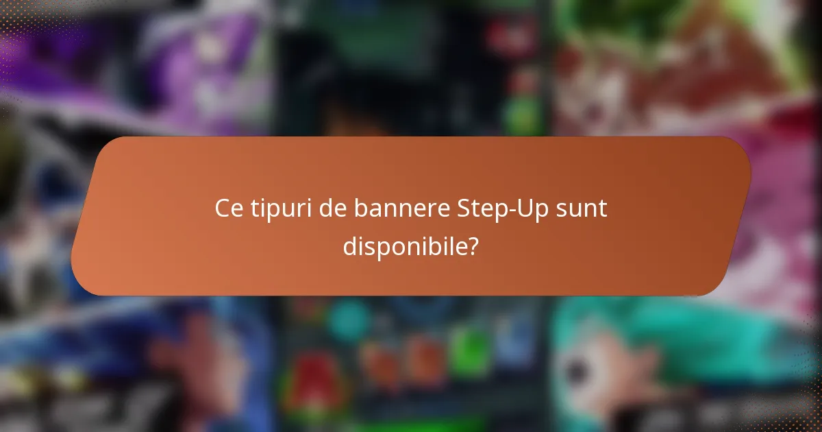 Ce tipuri de bannere Step-Up sunt disponibile?