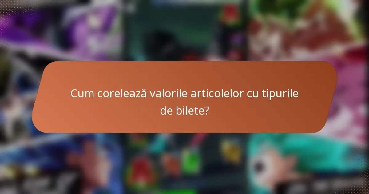 Cum corelează valorile articolelor cu tipurile de bilete?