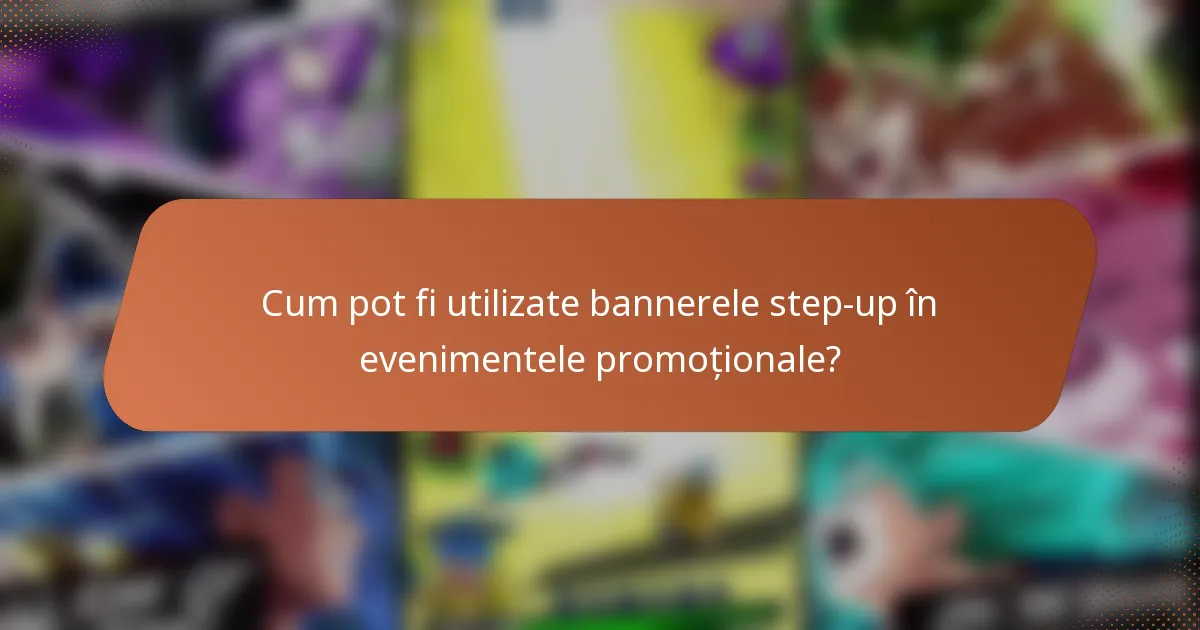 Cum pot fi utilizate bannerele step-up în evenimentele promoționale?