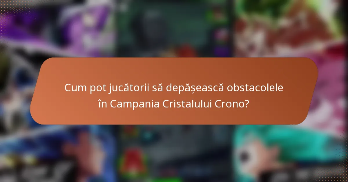 Cum pot jucătorii să depășească obstacolele în Campania Cristalului Crono?