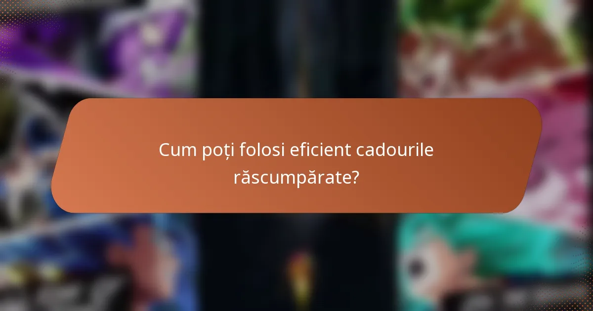 Cum poți folosi eficient cadourile răscumpărate?