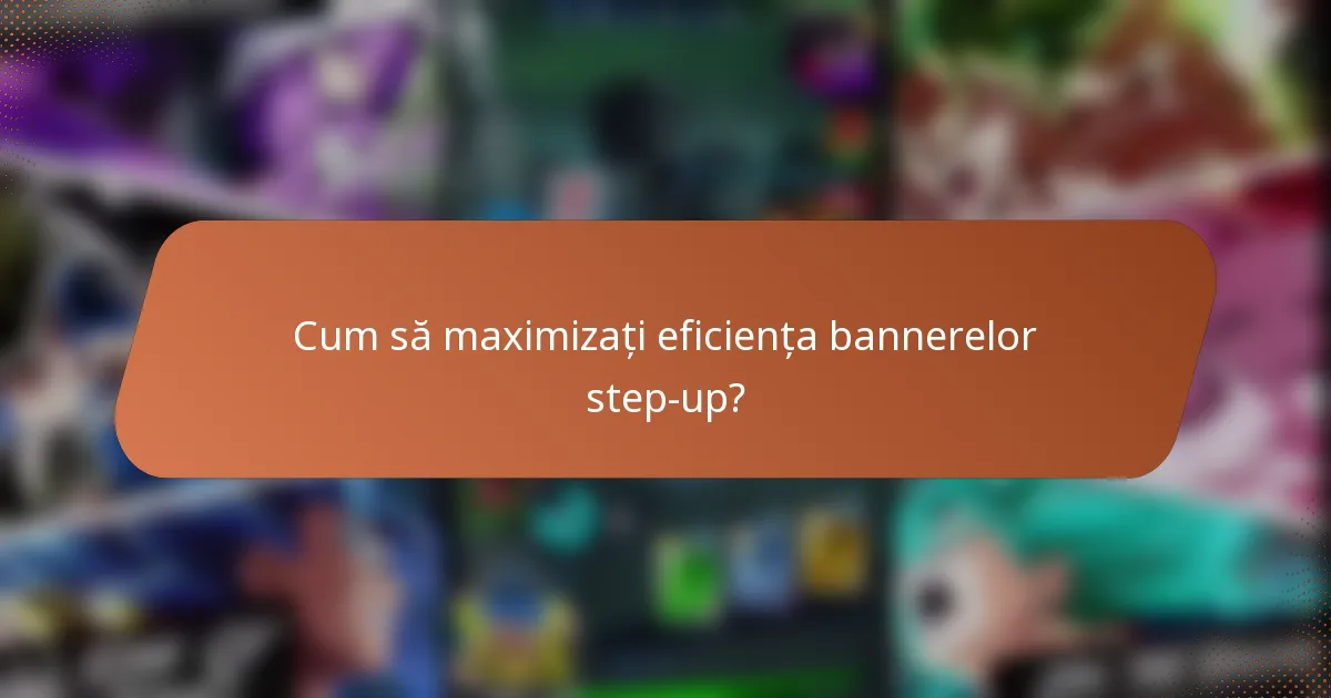 Cum să maximizați eficiența bannerelor step-up?