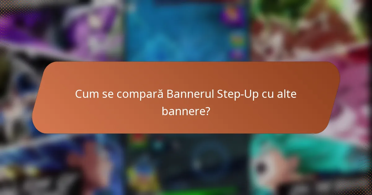 Cum se compară Bannerul Step-Up cu alte bannere?