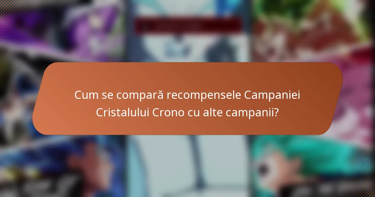 Cum se compară recompensele Campaniei Cristalului Crono cu alte campanii?