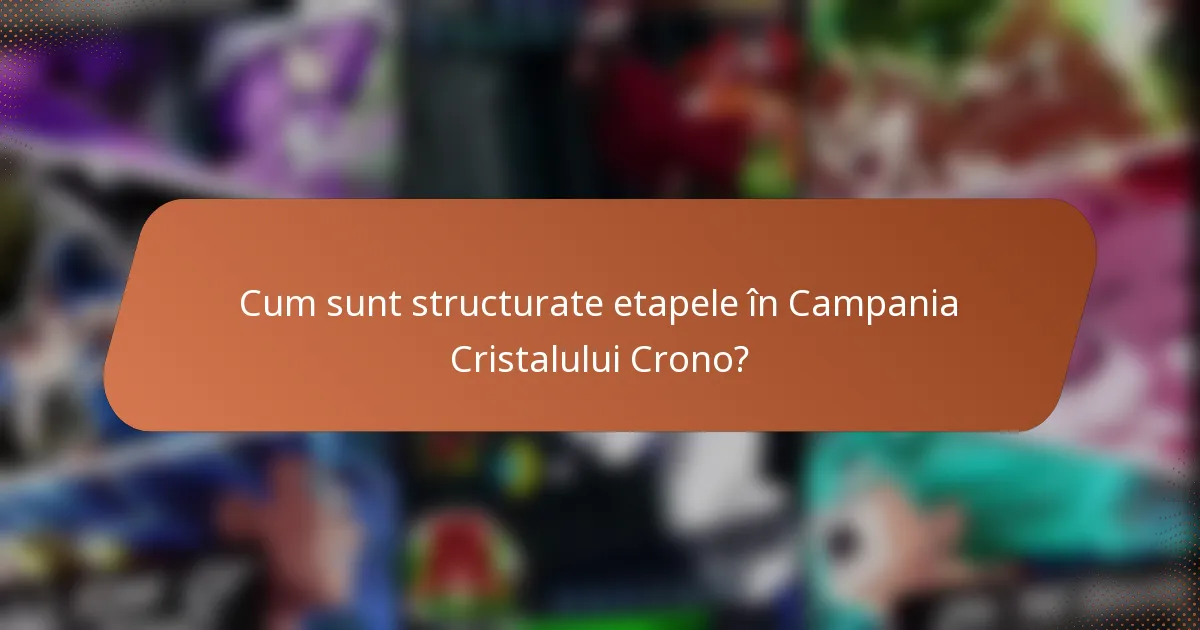 Cum sunt structurate etapele în Campania Cristalului Crono?